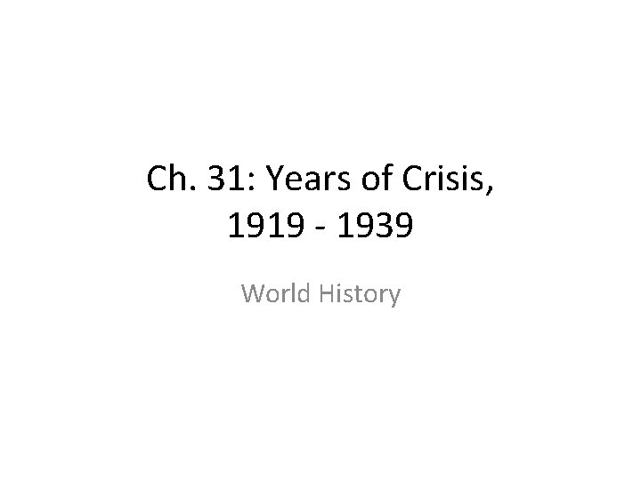 Ch. 31: Years of Crisis, 1919 - 1939 World History Ch. 31: Years of Crisis, 1919 - 1939 World History