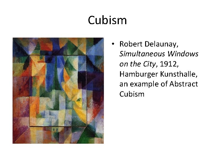 Cubism • Robert Delaunay, Simultaneous Windows on the City, 1912, Hamburger Kunsthalle, an example Cubism • Robert Delaunay, Simultaneous Windows on the City, 1912, Hamburger Kunsthalle, an example