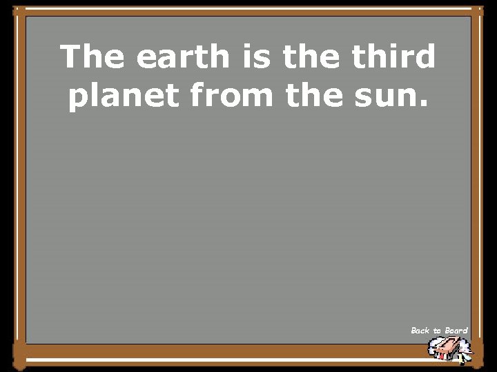 The earth is the third planet from the sun. Back to Board 