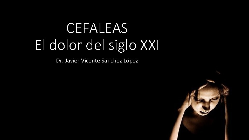 CEFALEAS El dolor del siglo XXI Dr. Javier Vicente Sánchez López 