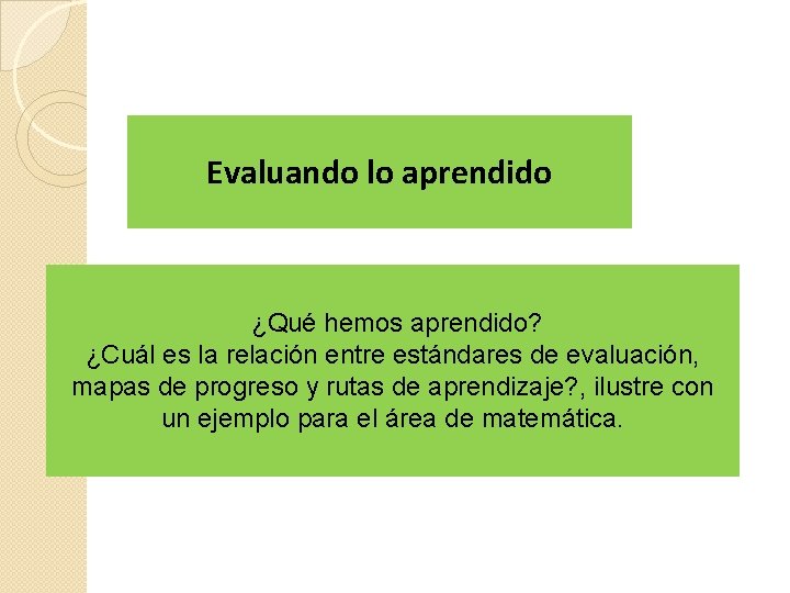 Evaluando lo aprendido ¿Qué hemos aprendido? ¿Cuál es la relación entre estándares de evaluación,