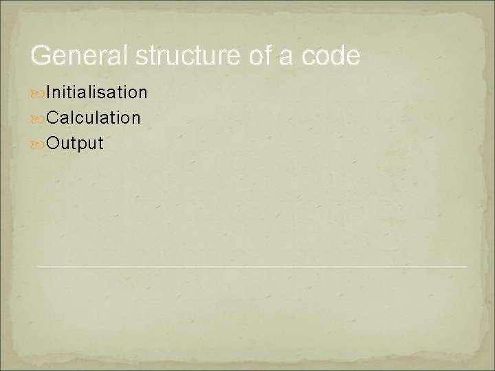 General structure of a code Initialisation Calculation Output General structure of a code Initialisation Calculation Output