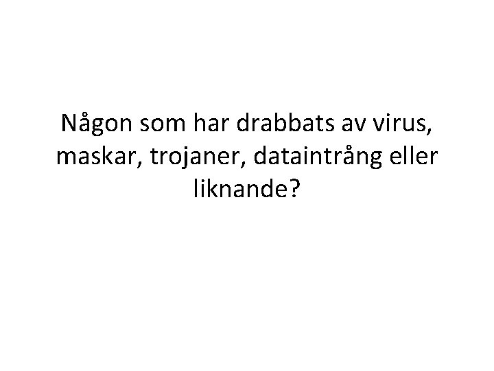 Någon som har drabbats av virus, maskar, trojaner, dataintrång eller liknande? 