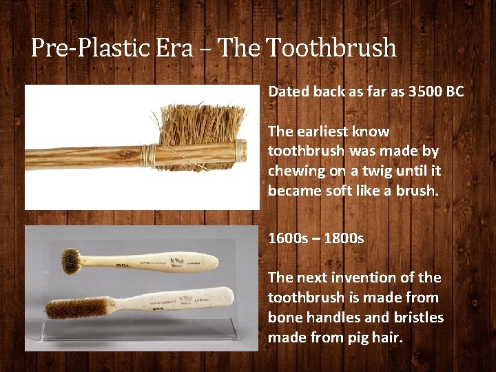 Pre-Plastic Era – The Toothbrush Dated back as far as 3500 BC The earliest