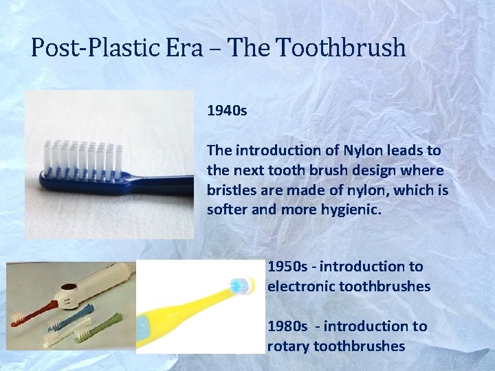 Post-Plastic Era – The Toothbrush 1940 s The introduction of Nylon leads to the