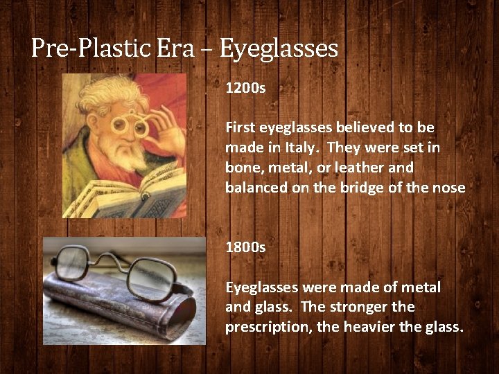 Pre-Plastic Era – Eyeglasses 1200 s First eyeglasses believed to be made in Italy.