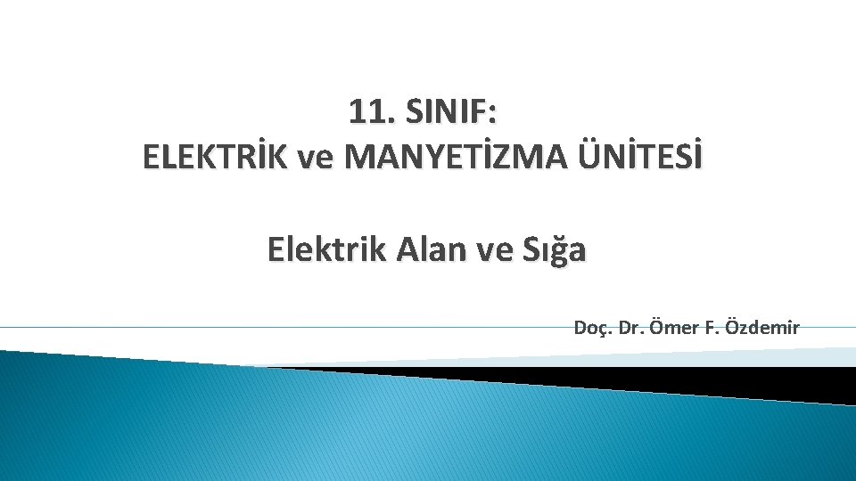 11. SINIF: ELEKTRİK ve MANYETİZMA ÜNİTESİ Elektrik Alan ve Sığa Doç. Dr. Ömer F.