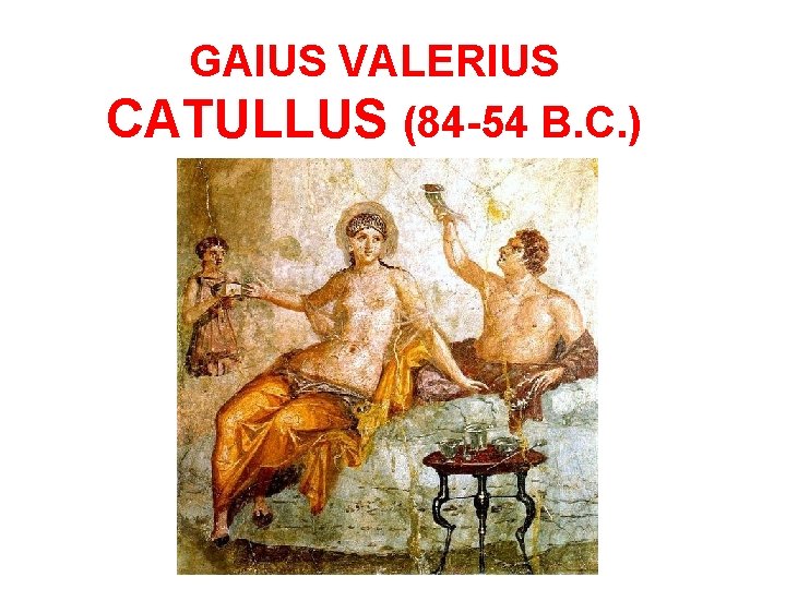 GAIUS VALERIUS CATULLUS (84 -54 B. C. ) 