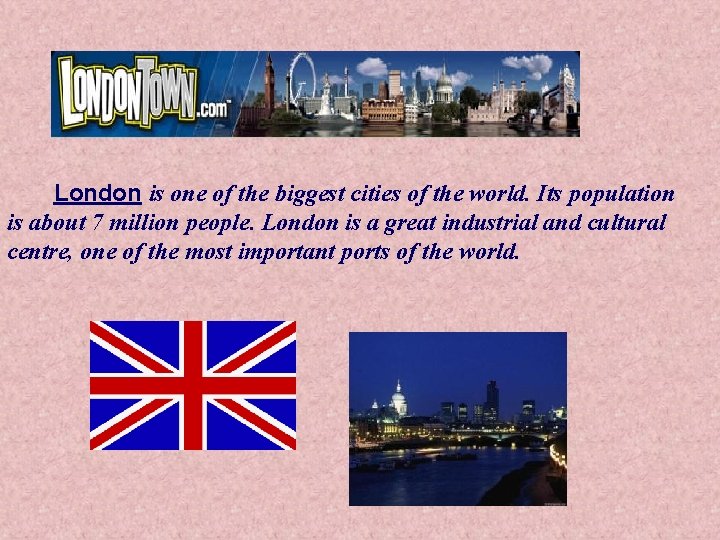 London is one of the biggest cities of the world. Its population is about