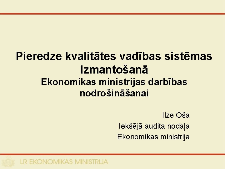 Pieredze kvalitātes vadības sistēmas izmantošanā Ekonomikas ministrijas darbības nodrošināšanai Ilze Oša Iekšējā audita nodaļa