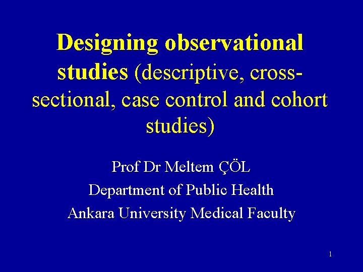 Designing observational studies (descriptive, crosssectional, case control and cohort studies) Prof Dr Meltem ÇÖL