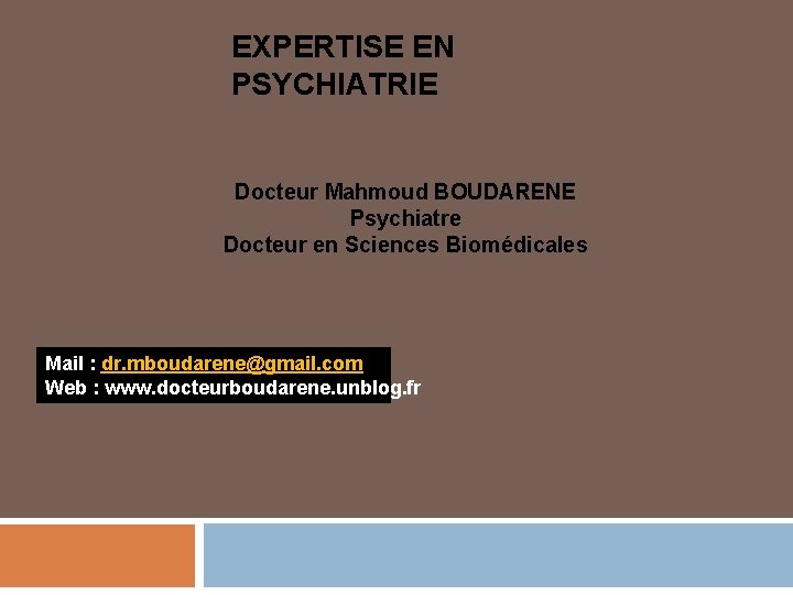 EXPERTISE EN PSYCHIATRIE Docteur Mahmoud BOUDARENE Psychiatre Docteur en Sciences Biomédicales Mail : dr.