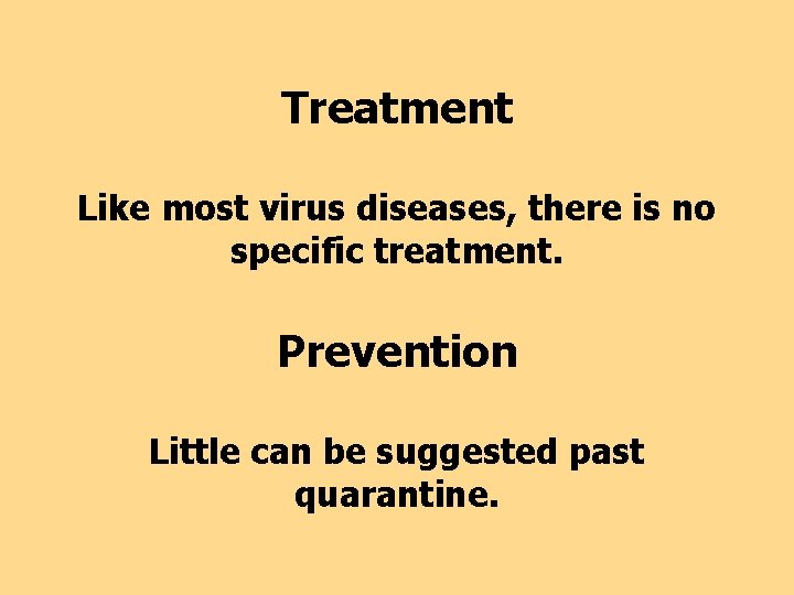 Treatment Like most virus diseases, there is no specific treatment. Prevention Little can be
