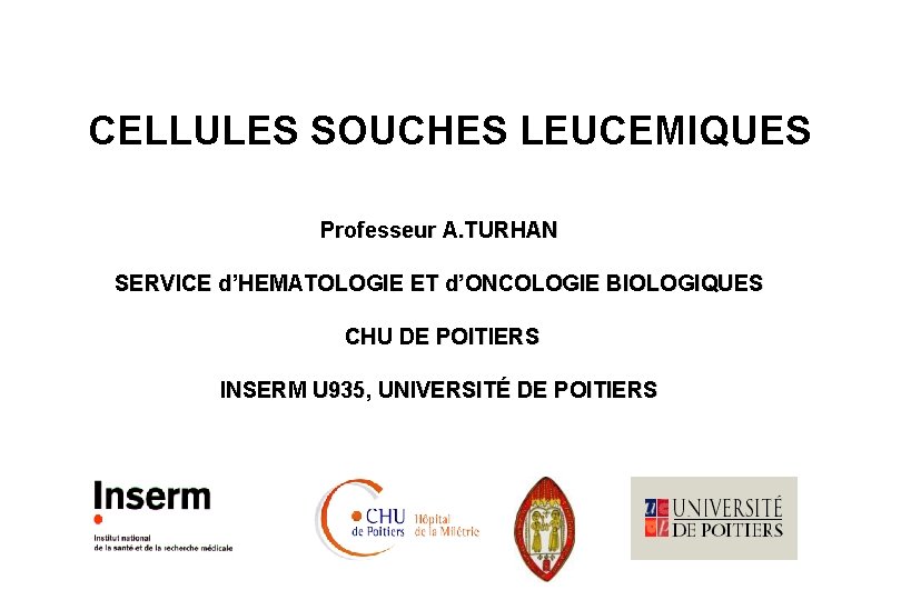 CELLULES SOUCHES LEUCEMIQUES Professeur A. TURHAN SERVICE d’HEMATOLOGIE ET d’ONCOLOGIE BIOLOGIQUES CHU DE POITIERS