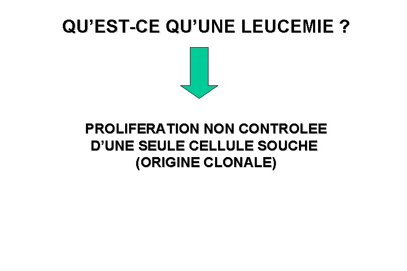 QU’EST-CE QU’UNE LEUCEMIE ? PROLIFERATION NON CONTROLEE D’UNE SEULE CELLULE SOUCHE (ORIGINE CLONALE) 