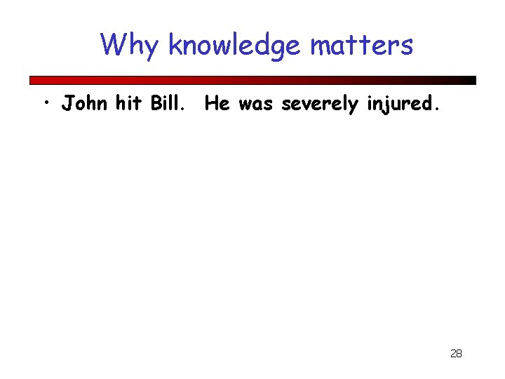 Why knowledge matters • John hit Bill. He was severely injured. 28 