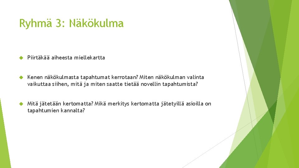 Ryhmä 3: Näkökulma Piirtäkää aiheesta miellekartta Kenen näkökulmasta tapahtumat kerrotaan? Miten näkökulman valinta vaikuttaa