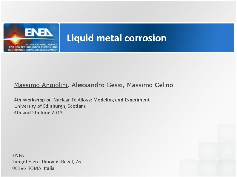 Liquid metal corrosion Massimo Angiolini, Alessandro Gessi, Massimo Celino 4 th Workshop on Nuclear Liquid metal corrosion Massimo Angiolini, Alessandro Gessi, Massimo Celino 4 th Workshop on Nuclear