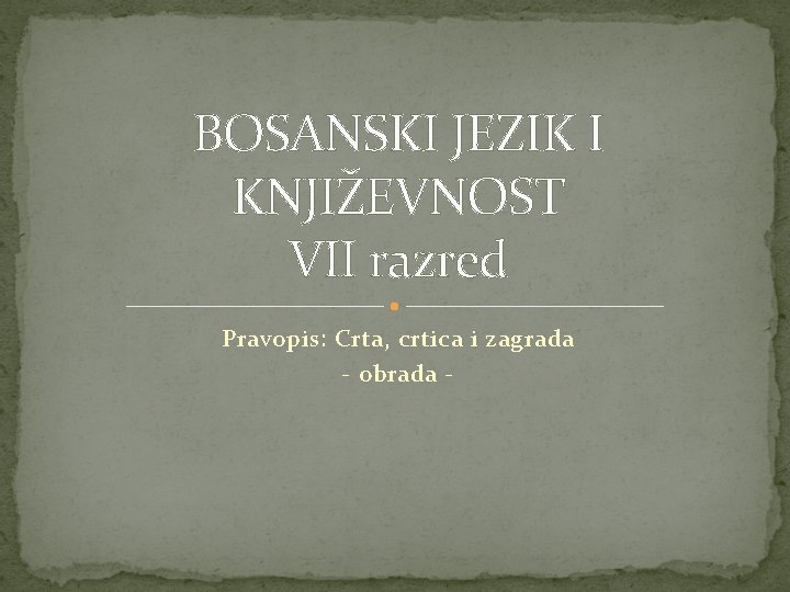 BOSANSKI JEZIK I KNJIŽEVNOST VII razred Pravopis: Crta, crtica i zagrada - obrada -