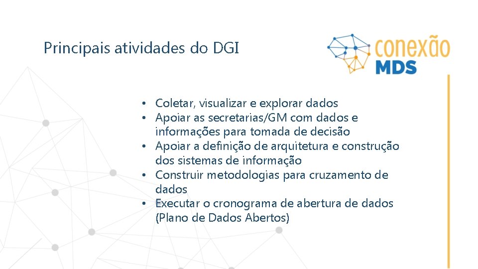 Principais atividades do DGI • Coletar, visualizar e explorar dados • Apoiar as secretarias/GM