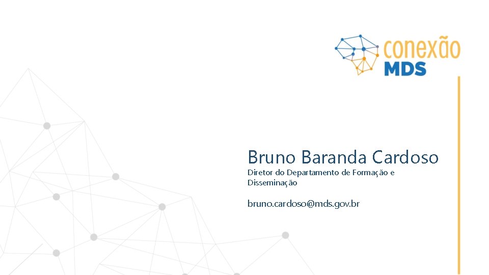 Bruno Baranda Cardoso Diretor do Departamento de Formação e Disseminação bruno. cardoso@mds. gov. br