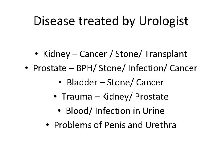 Disease treated by Urologist • Kidney – Cancer / Stone/ Transplant • Prostate –
