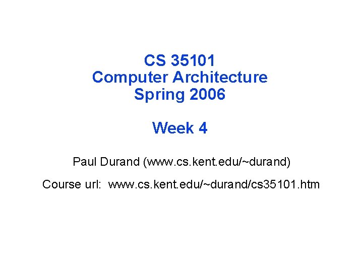 CS 35101 Computer Architecture Spring 2006 Week 4 Paul Durand (www. cs. kent. edu/~durand)