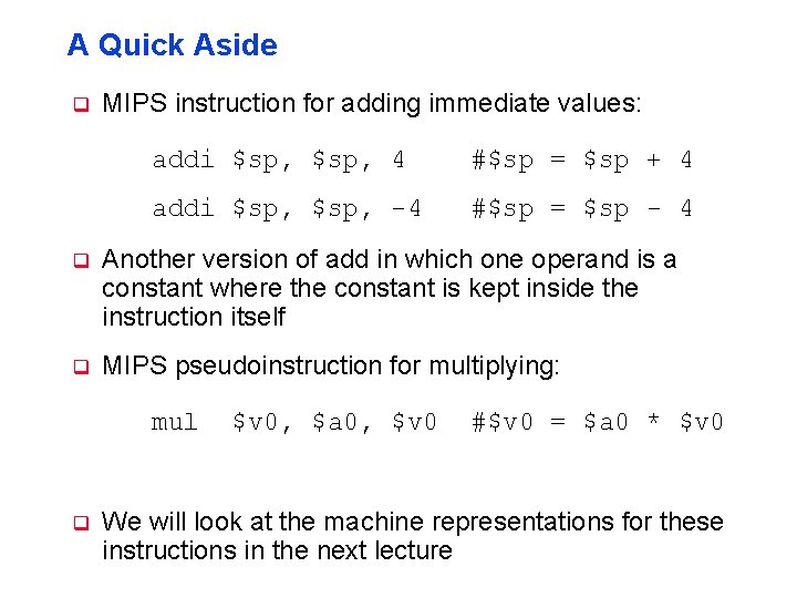 A Quick Aside q MIPS instruction for adding immediate values: addi $sp, 4 #$sp