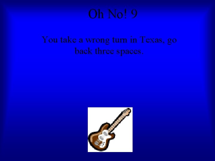 Oh No! 9 You take a wrong turn in Texas, go back three spaces.