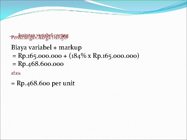 ……. . lanjutan variabel costing Perhitungan harga transfer Biaya variabel + markup = Rp.