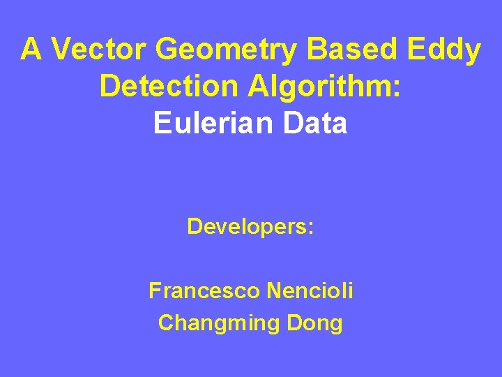 A Vector Geometry Based Eddy Detection Algorithm: Eulerian Data Developers: Francesco Nencioli Changming Dong