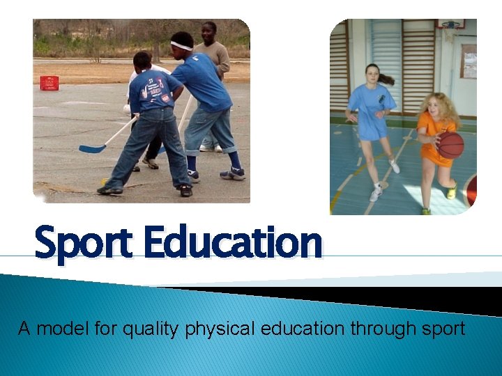 Sport Education A model for quality physical education through sport Sport Education A model for quality physical education through sport
