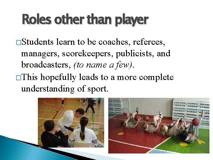 Roles other than player �Students learn to be coaches, referees, managers, scorekeepers, publicists, and