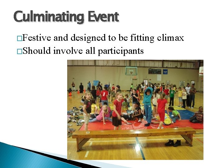 Culminating Event �Festive and designed to be fitting climax �Should involve all participants 