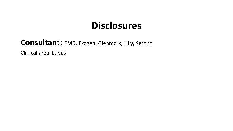 Disclosures Consultant: EMD, Exagen, Glenmark, Lilly, Serono Clinical area: Lupus 