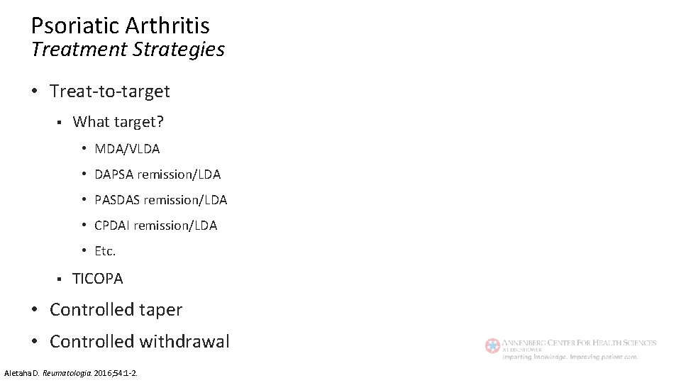 Psoriatic Arthritis Treatment Strategies • Treat-to-target § What target? • MDA/VLDA • DAPSA remission/LDA