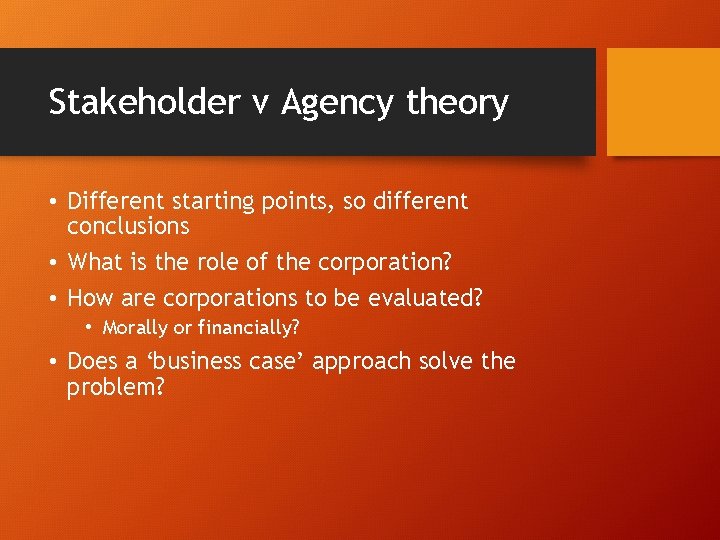 Stakeholder v Agency theory • Different starting points, so different conclusions • What is