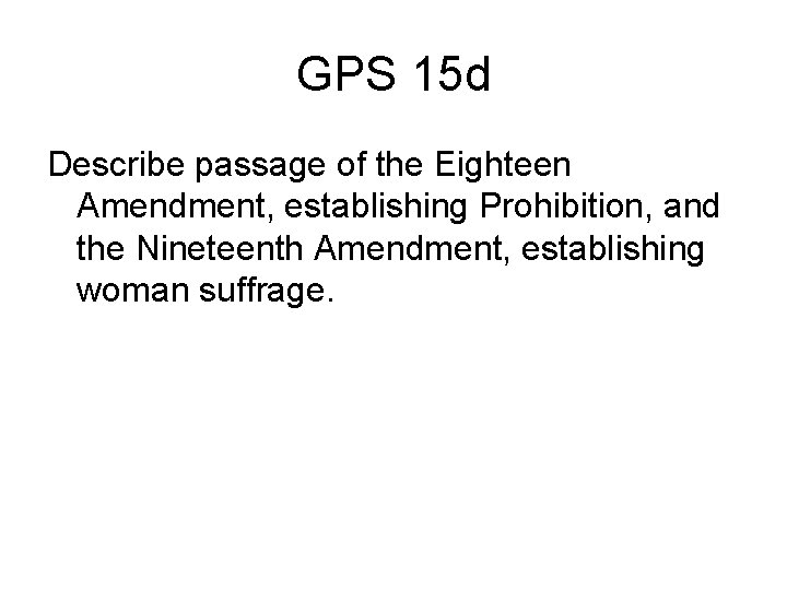 GPS 15 d Describe passage of the Eighteen Amendment, establishing Prohibition, and the Nineteenth