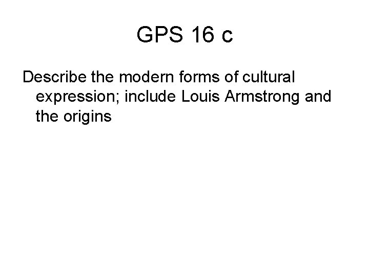 GPS 16 c Describe the modern forms of cultural expression; include Louis Armstrong and
