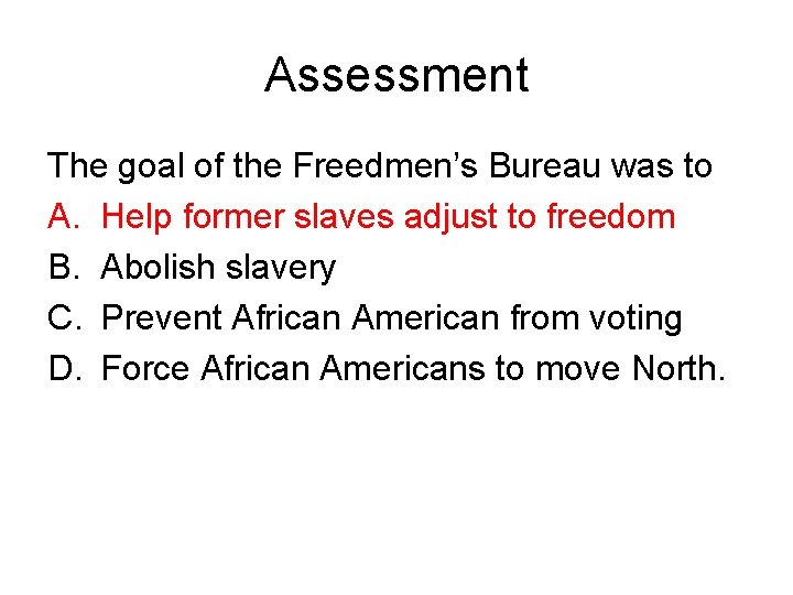 Assessment The goal of the Freedmen’s Bureau was to A. Help former slaves adjust