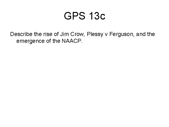 GPS 13 c Describe the rise of Jim Crow, Plessy v Ferguson, and the