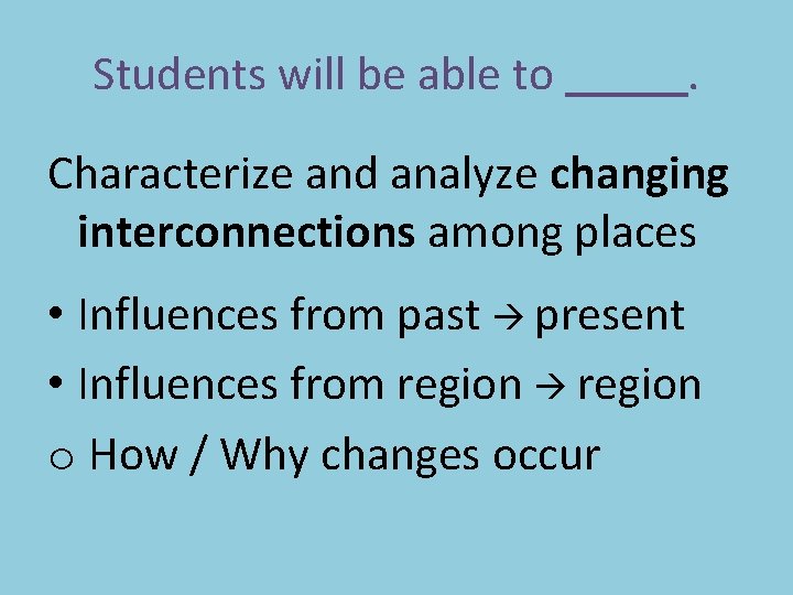 Students will be able to . Characterize and analyze changing interconnections among places •