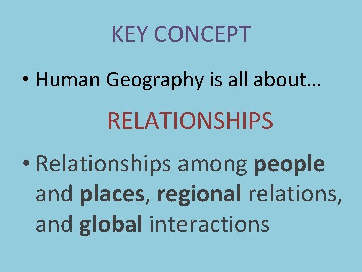 KEY CONCEPT • Human Geography is all about… RELATIONSHIPS • Relationships among people and