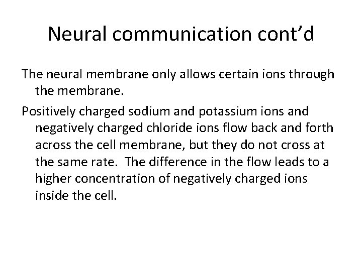 Neural communication cont’d The neural membrane only allows certain ions through the membrane. Positively