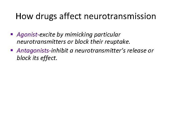 How drugs affect neurotransmission § Agonist-excite by mimicking particular neurotransmitters or block their reuptake.