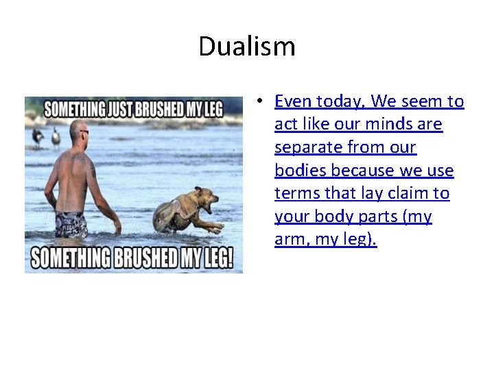 Dualism • Even today, We seem to act like our minds are separate from