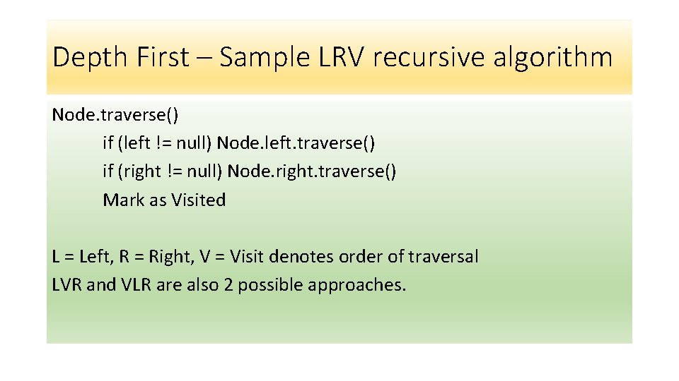 Depth First – Sample LRV recursive algorithm Node. traverse() if (left != null) Node.