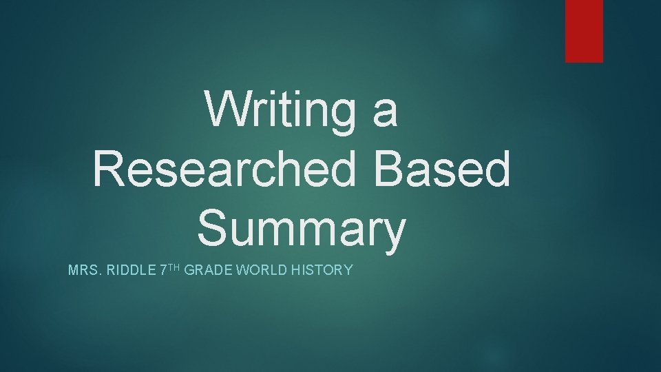 Writing a Researched Based Summary MRS. RIDDLE 7 TH GRADE WORLD HISTORY 
