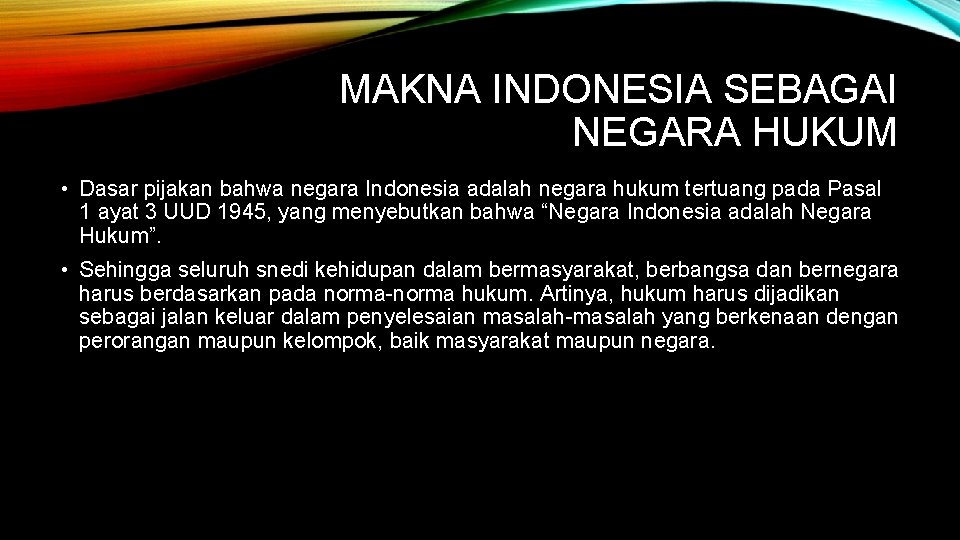 MAKNA INDONESIA SEBAGAI NEGARA HUKUM • Dasar pijakan bahwa negara Indonesia adalah negara hukum