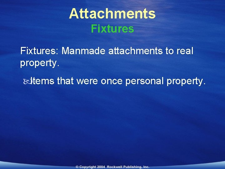 Attachments Fixtures: Manmade attachments to real property. Items that were once personal property. 